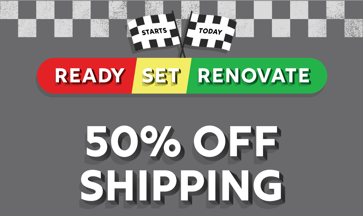 Ready, Set, Renovate: 50% Off Shipping + Up to 60% Off Your Order
